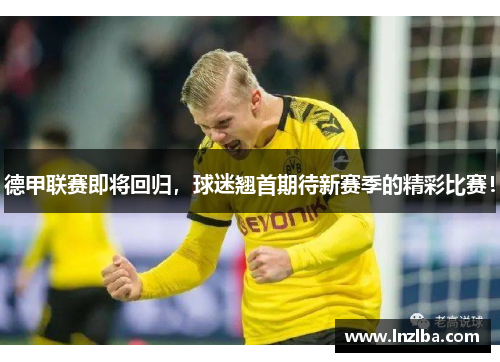 德甲联赛即将回归，球迷翘首期待新赛季的精彩比赛！