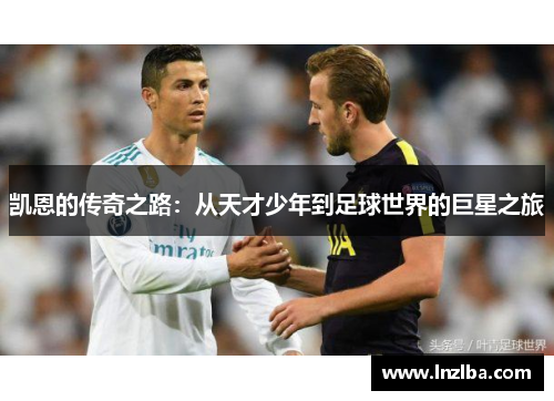 凯恩的传奇之路：从天才少年到足球世界的巨星之旅
