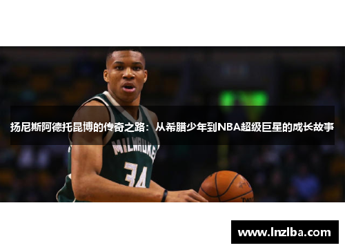 扬尼斯阿德托昆博的传奇之路：从希腊少年到NBA超级巨星的成长故事