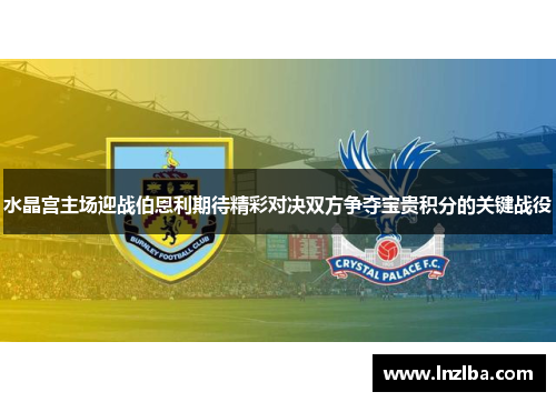 水晶宫主场迎战伯恩利期待精彩对决双方争夺宝贵积分的关键战役