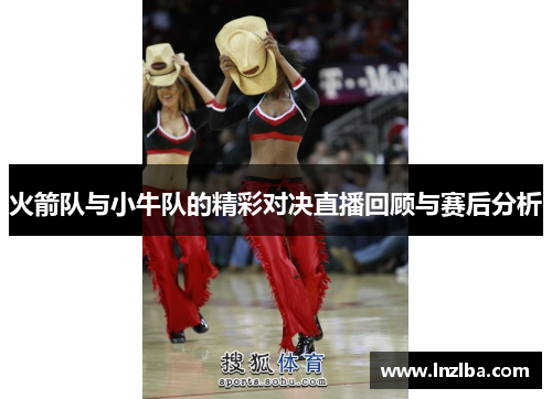 火箭队与小牛队的精彩对决直播回顾与赛后分析