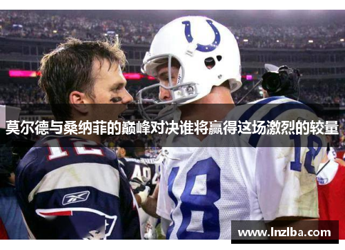 莫尔德与桑纳菲的巅峰对决谁将赢得这场激烈的较量